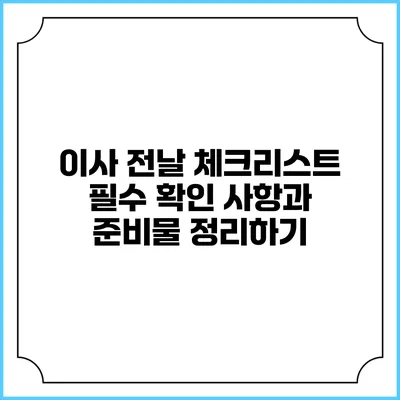 이사 전날 체크리스트: 필수 확인 사항과 준비물 정리하기