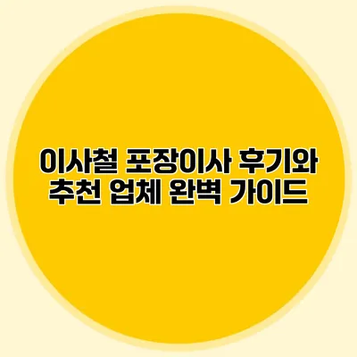 이사철 포장이사 후기와 추천 업체 완벽 가이드