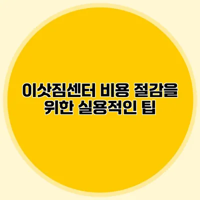 이삿짐센터 비용 절감을 위한 실용적인 팁