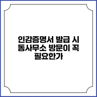 인감증명서 발급 시 동사무소 방문이 꼭 필요한가?