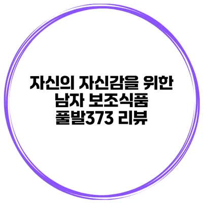 자신의 자신감을 위한 남자 보조식품 풀발373 리뷰