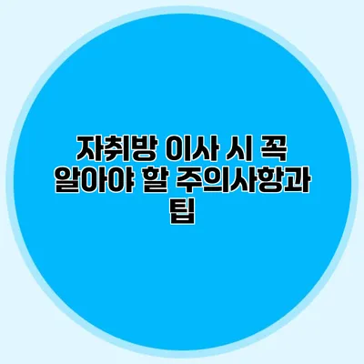 자취방 이사 시 꼭 알아야 할 주의사항과 팁