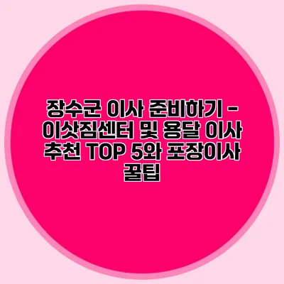 장수군 이사 준비하기 - 이삿짐센터 및 용달 이사 추천 TOP 5와 포장이사 꿀팁
