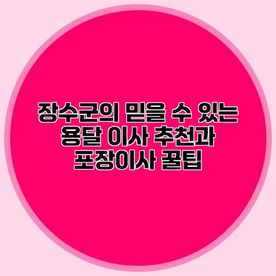 장수군의 믿을 수 있는 용달 이사 추천과 포장이사 꿀팁