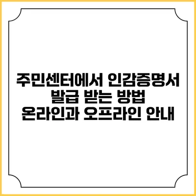 주민센터에서 인감증명서 발급 받는 방법: 온라인과 오프라인 안내