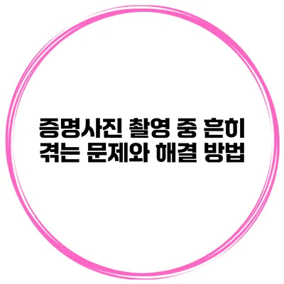 증명사진 촬영 중 흔히 겪는 문제와 해결 방법