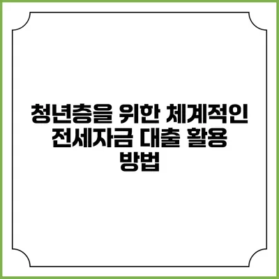 청년층을 위한 체계적인 전세자금 대출 활용 방법
