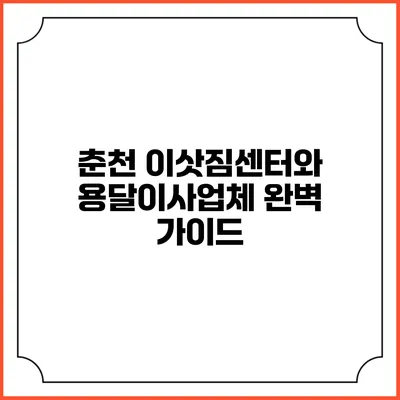 춘천 이삿짐센터와 용달이사업체 완벽 가이드