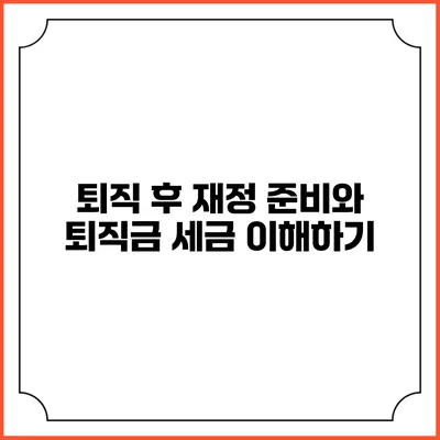 퇴직 후 재정 준비와 퇴직금 세금 이해하기