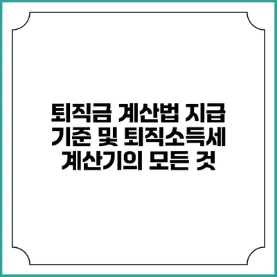 퇴직금 계산법: 지급 기준 및 퇴직소득세 계산기의 모든 것