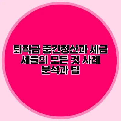 퇴직금 중간정산과 세금 세율의 모든 것: 사례 분석과 팁
