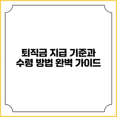 퇴직금 지급 기준과 수령 방법 완벽 가이드