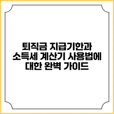 퇴직금 지급기한과 소득세 계산기 사용법에 대한 완벽 가이드