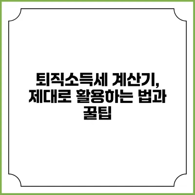 퇴직소득세 계산기, 제대로 활용하는 법과 꿀팁