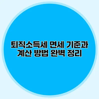 퇴직소득세 면세 기준과 계산 방법 완벽 정리