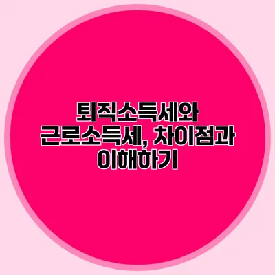 퇴직소득세와 근로소득세, 차이점과 이해하기