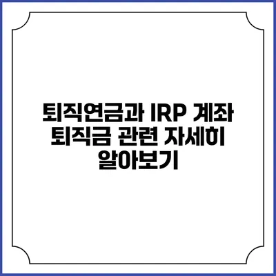 퇴직연금과 IRP 계좌: 퇴직금 관련 자세히 알아보기