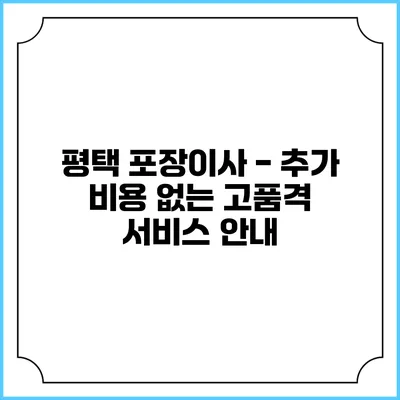 평택 포장이사 - 추가 비용 없는 고품격 서비스 안내