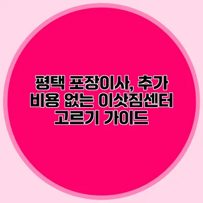 평택 포장이사, 추가 비용 없는 이삿짐센터 고르기 가이드