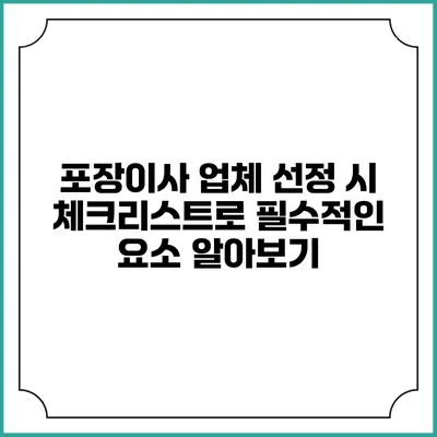 포장이사 업체 선정 시 체크리스트로 필수적인 요소 알아보기