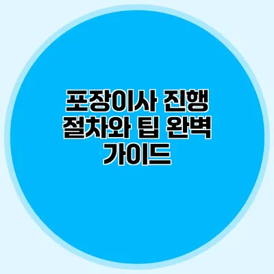 포장이사 진행 절차와 팁: 완벽 가이드