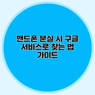 핸드폰 분실 시 구글 서비스로 찾는 법 가이드