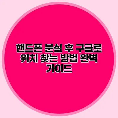 핸드폰 분실 후 구글로 위치 찾는 방법 완벽 가이드