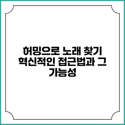 허밍으로 노래 찾기: 혁신적인 접근법과 그 가능성