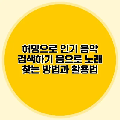 허밍으로 인기 음악 검색하기: 음으로 노래 찾는 방법과 활용법