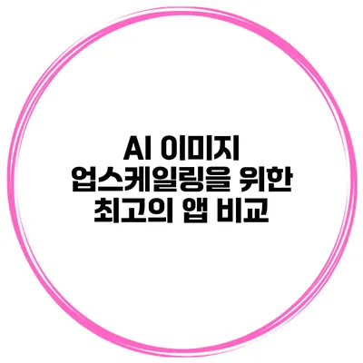 AI 이미지 업스케일링을 위한 최고의 앱 비교