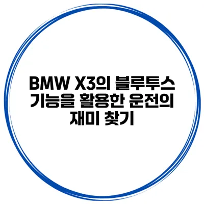 BMW X3의 블루투스 기능을 활용한 운전의 재미 찾기