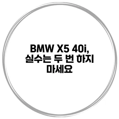 BMW X5 40i, 실수는 두 번 하지 마세요