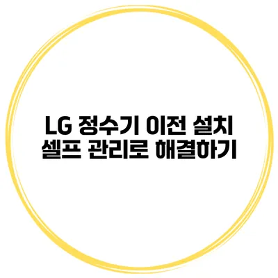 LG 정수기 이전 설치 셀프 관리로 해결하기