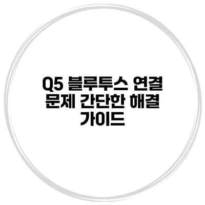 Q5 블루투스 연결 문제? 간단한 해결 가이드