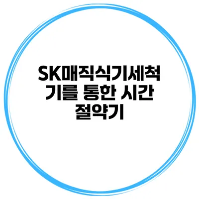 SK매직식기세척기를 통한 시간 절약기
