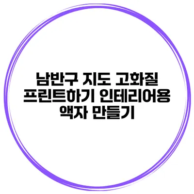 남반구 지도 고화질 프린트하기 인테리어용 액자 만들기