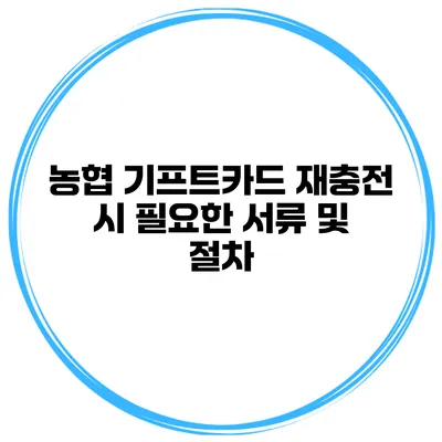 농협 기프트카드 재충전 시 필요한 서류 및 절차