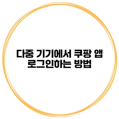 다중 기기에서 쿠팡 앱 로그인하는 방법