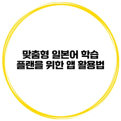 맞춤형 일본어 학습 플랜을 위한 앱 활용법