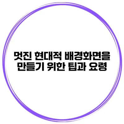 멋진 현대적 배경화면을 만들기 위한 팁과 요령