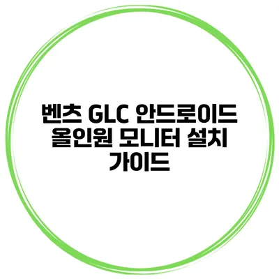 벤츠 GLC 안드로이드 올인원 모니터 설치 가이드
