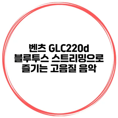 벤츠 GLC220d 블루투스 스트리밍으로 즐기는 고음질 음악