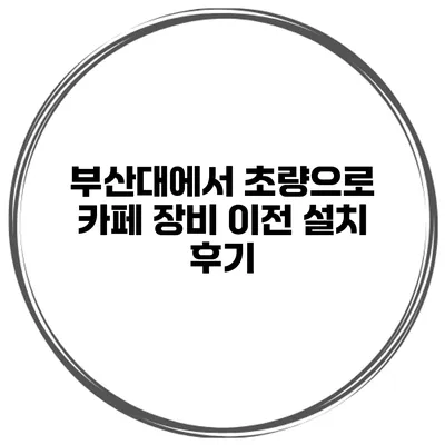 부산대에서 초량으로 카페 장비 이전 설치 후기