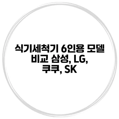 식기세척기 6인용 모델 비교 삼성, LG, 쿠쿠, SK