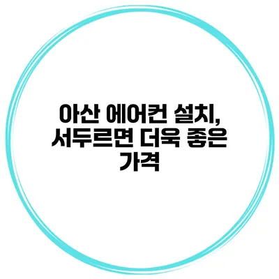 아산 에어컨 설치, 서두르면 더욱 좋은 가격
