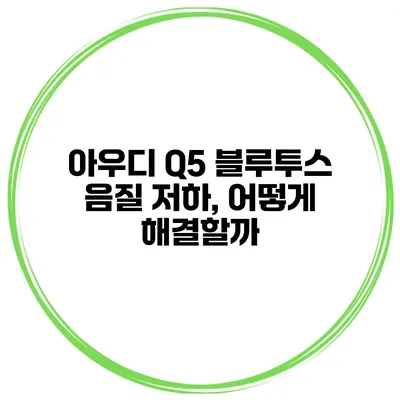 아우디 Q5 블루투스 음질 저하, 어떻게 해결할까?