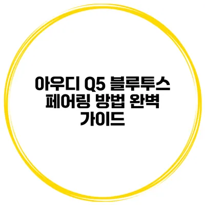 아우디 Q5 블루투스 페어링 방법 완벽 가이드