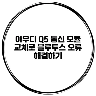아우디 Q5 통신 모듈 교체로 블루투스 오류 해결하기