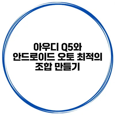 아우디 Q5와 안드로이드 오토 최적의 조합 만들기