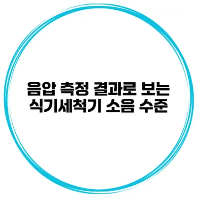 음압 측정 결과로 보는 식기세척기 소음 수준